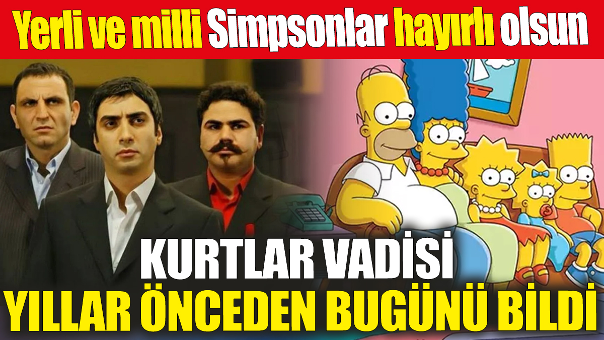 Kurtlar Vadisi yıllar önceden bugünü bildi! Yerli ve milli Simpsonlar hayırlı olsun