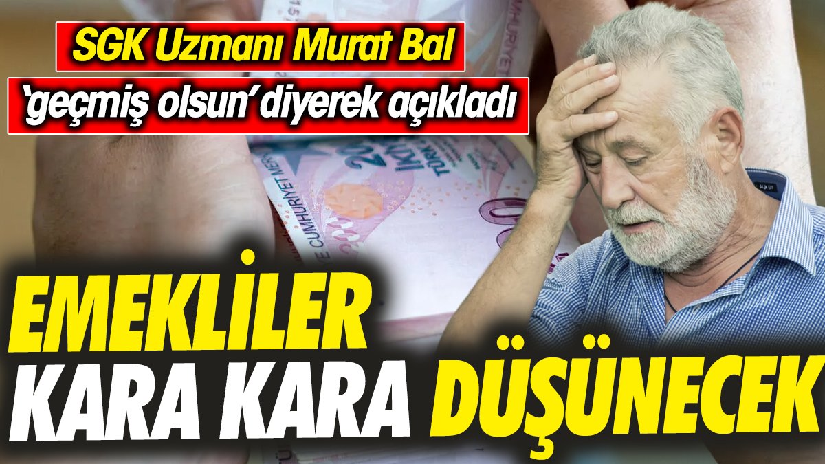 SGK Uzmanı Murat Bal ‘geçmiş olsun’ diyerek açıkladı. ‘Emekliler kara kara düşünecek’