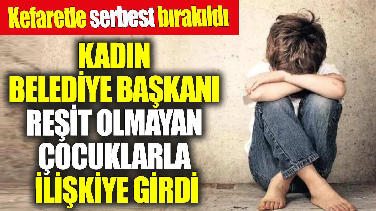 Kadın belediye başkanı reşit olmayan çocuklarla ilişkiye girdi! Kefaretle serbest bırakıldı