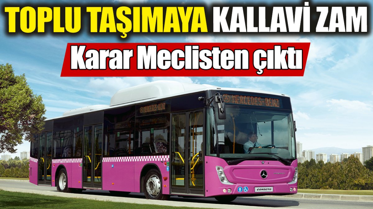 Toplu taşımaya kallavi zam! Karar Meclisten çıktı