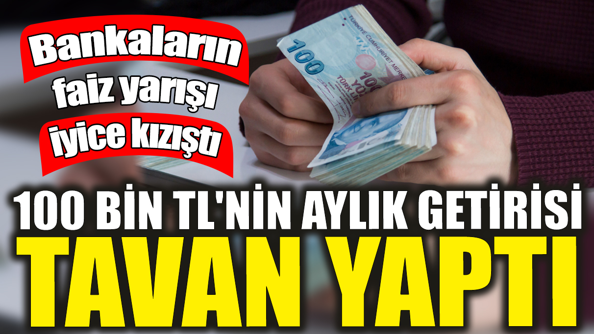 100 bin TL'nin aylık getirisi tavan yaptı! Bankaların faiz yarışı iyice kızıştı