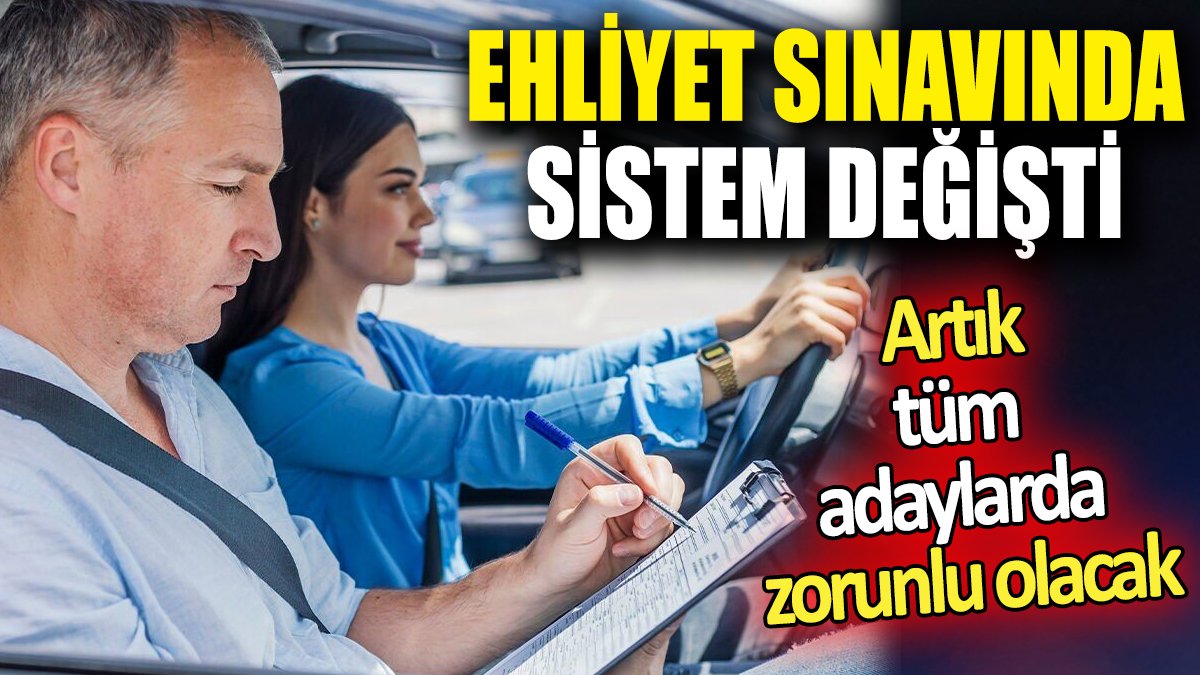 Ehliyet sınavında sistem değişti ‘Artık tüm adaylarda zorunlu olacak’