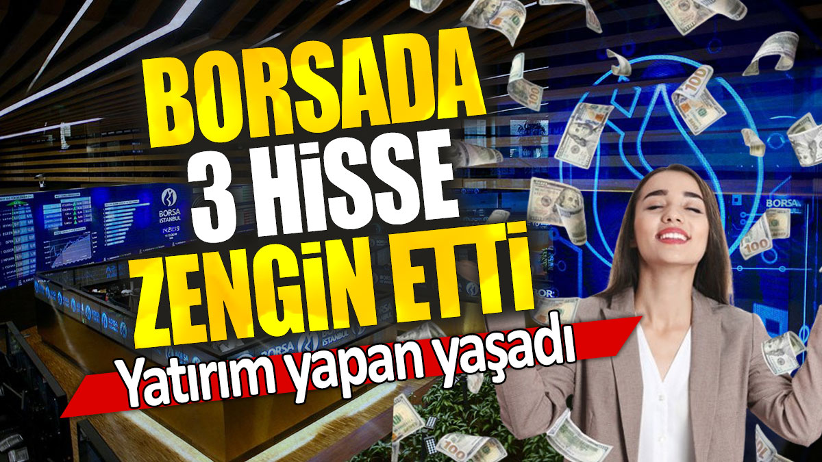 Borsada 3 hisse zengin etti: Yatırım yapan yaşadı