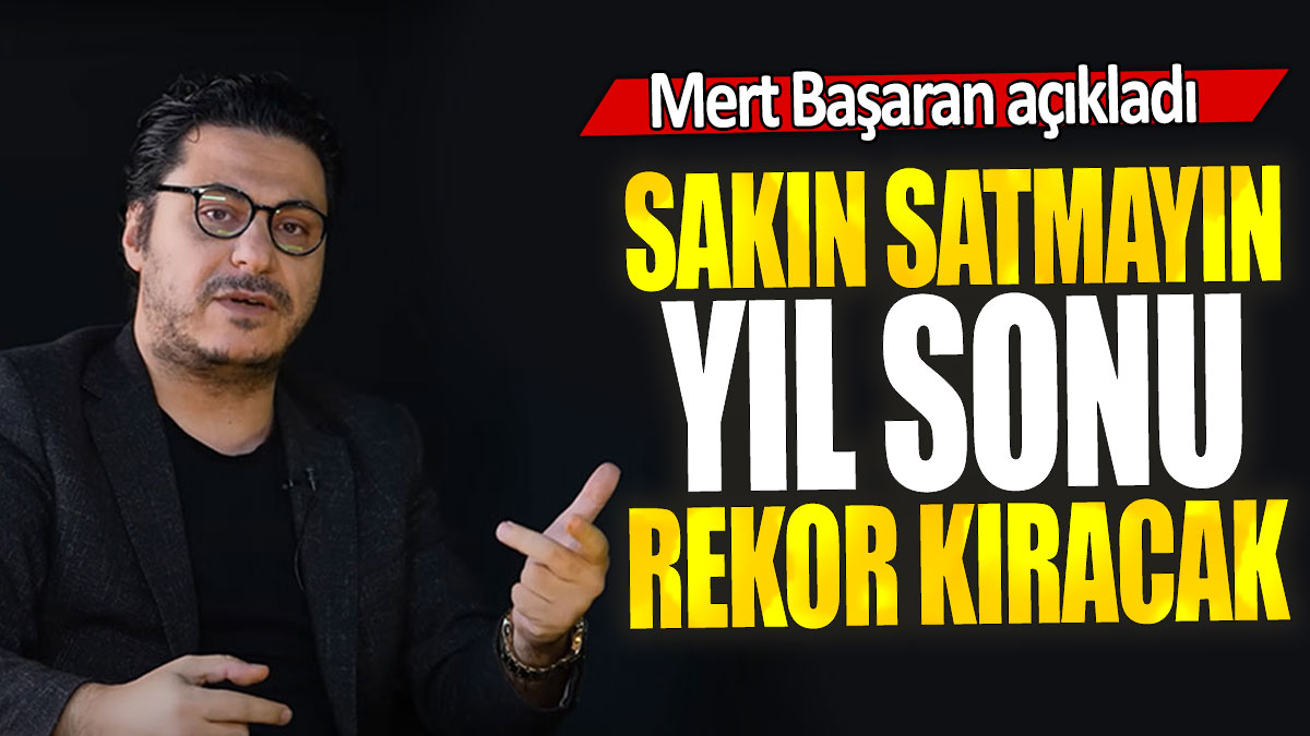 Mert Başaran: Sakın satmayın yıl sonu rekor kıracak