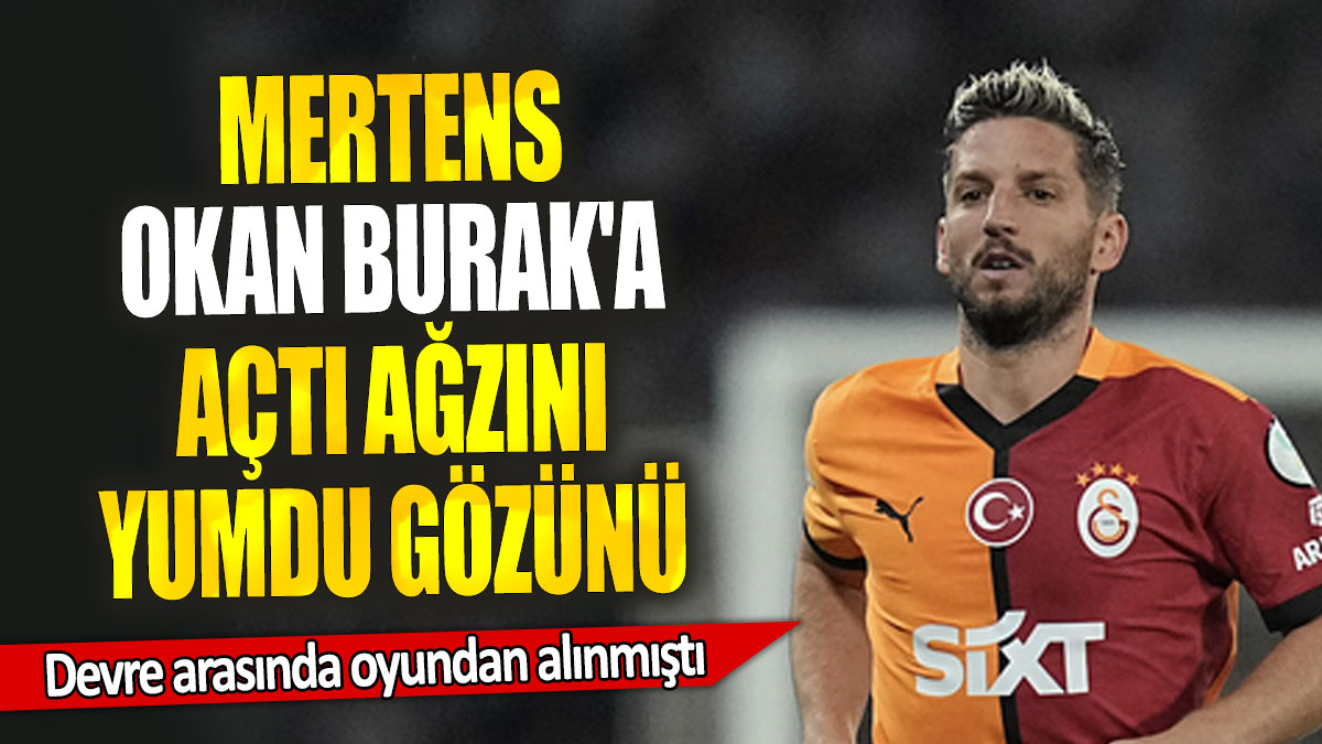 Mertens Okan Burak'a açtı ağzını yumdu gözünü: Devre arasında oyundan alınmıştı