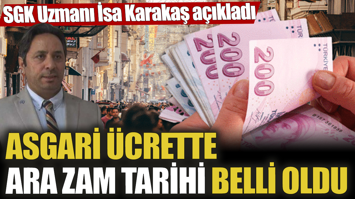 Asgari ücrette ara zam tarihi belli oldu. SGK Uzmanı İsa Karakaş açıkladı