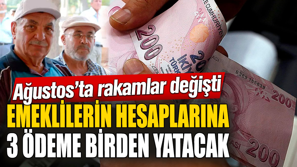 Emeklilerin hesaplarına 3 ödeme birden yatacak! Ağustos'ta rakamlar değişti