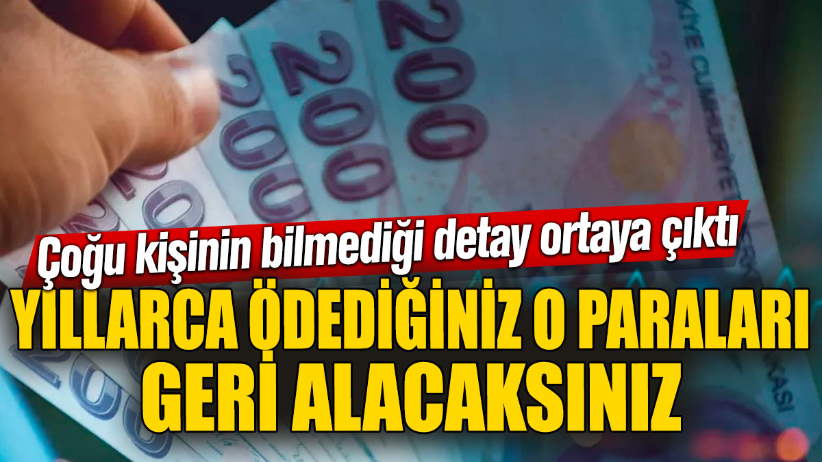 Yıllarca ödediğiniz o paraları geri alacaksınız! Çoğu kişinin bilmediği detay ortaya çıktı