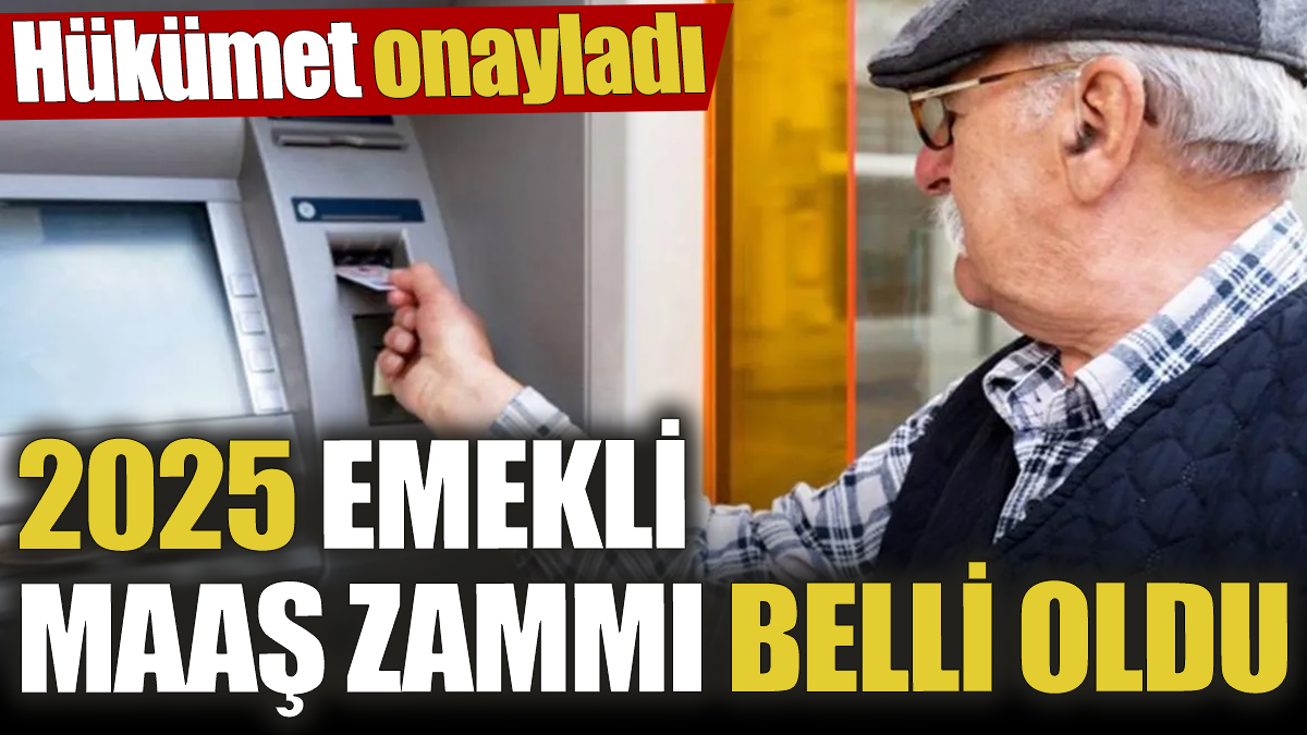 2025 emekli maaş zammı belli oldu! Hükümet onayladı