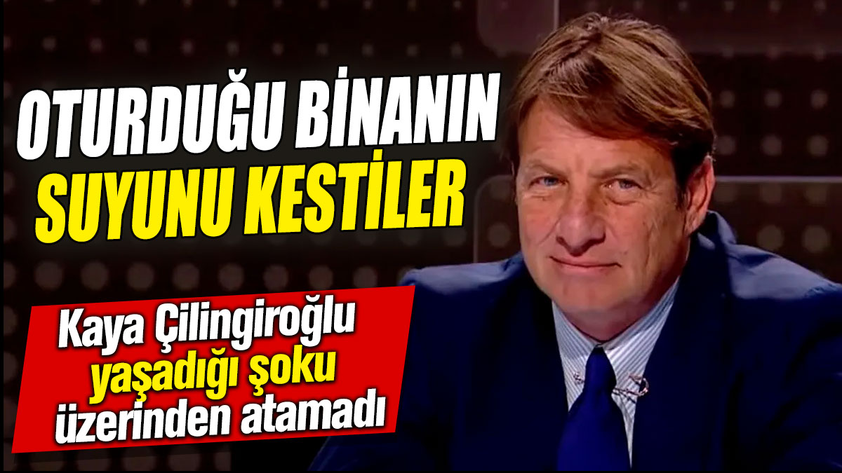 Kaya Çilingiroğlu yaşadığı şoku üzerinden atamadı: Oturduğu binanın suyunu kestiler