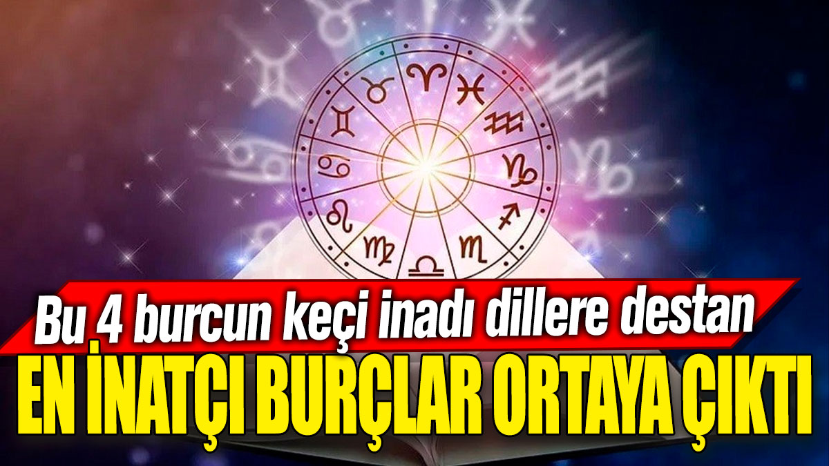 En inatçı burçlar ortaya çıktı! Bu 4 burcun keçi inadı dillere destan