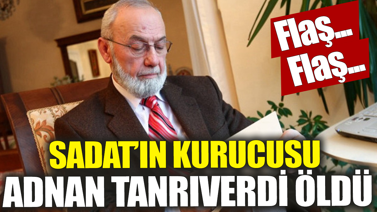 Son dakika... SADAT’ın kurucusu Adnan Tanrıverdi öldü