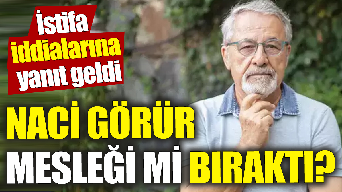 Naci Görür mesleği mi bıraktı? İstifa iddialarına yanıt geldi