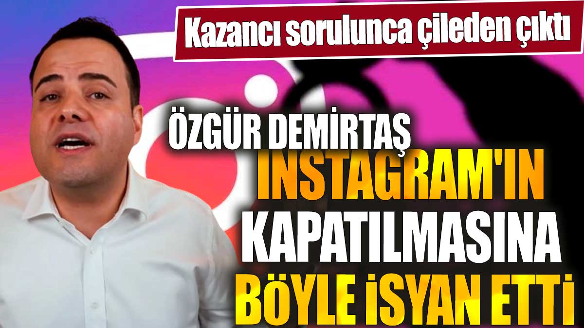 Özgür Demirtaş Instagram'ın kapatılmasına böyle isyan etti. Kazancı sorulunca çileden çıktı