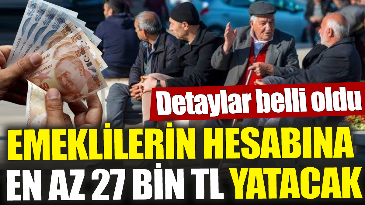 Emeklilerin hesabına en az 27 bin TL yatacak! Detaylar belli oldu