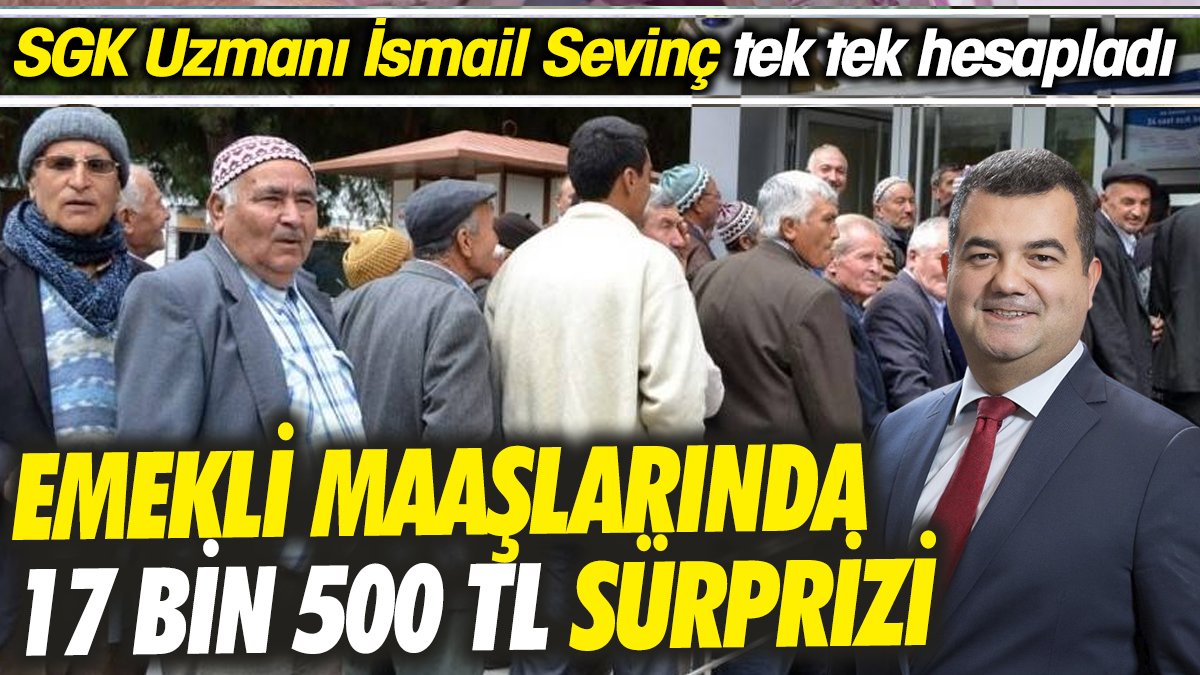 SGK Uzmanı İsmail Sevinç tek tek hesapladı ‘Emekli maaşlarında 17 bin 500 TL sürprizi’