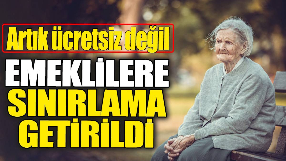 Emeklilere sınırlama getirildi: Artık ücretsiz değil