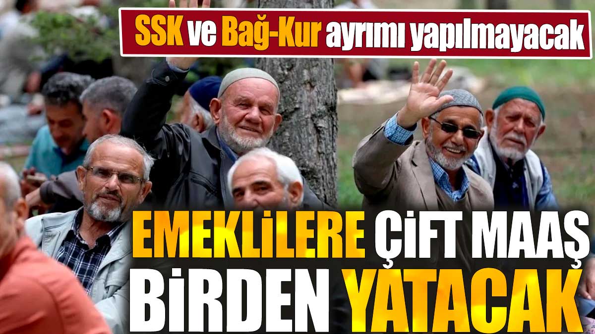 SSK ve Bağ-Kur ayrımı yapılmayacak. Emeklilere çift maaş birden yatacak