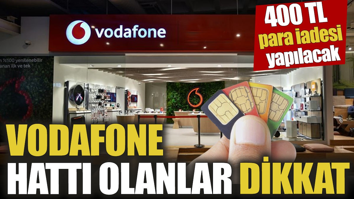 Vodafone hattı olanlar dikkat! 400 TL para iadesi yapılacak