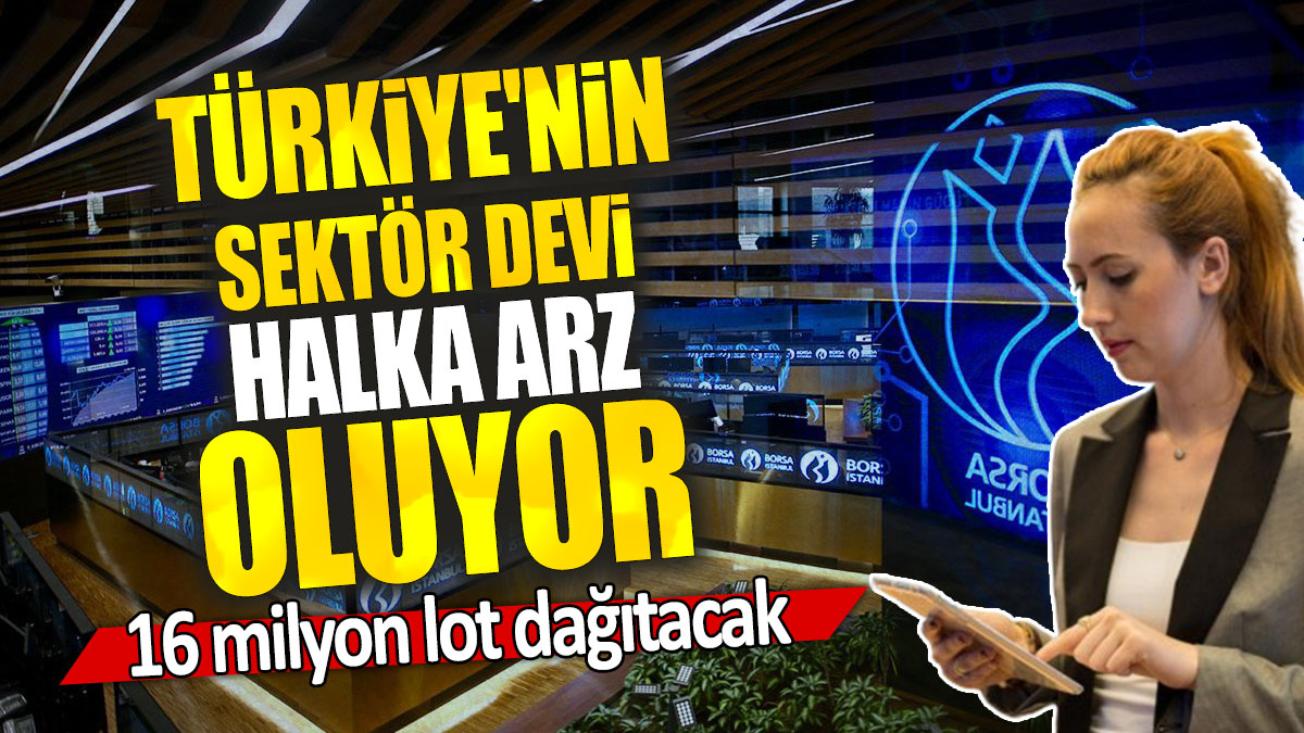 Türkiye'nin sektör devi halka arz oluyor: 16 milyon lot dağıtacak