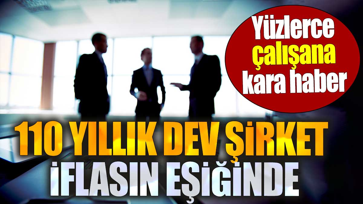 110 yıllık dev şirket iflasın eşiğinde. Yüzlerce çalışana kara haber