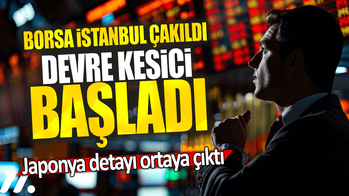 Borsa İstanbul çakıldı devre kesici başladı: Japonya detayı ortaya çıktı