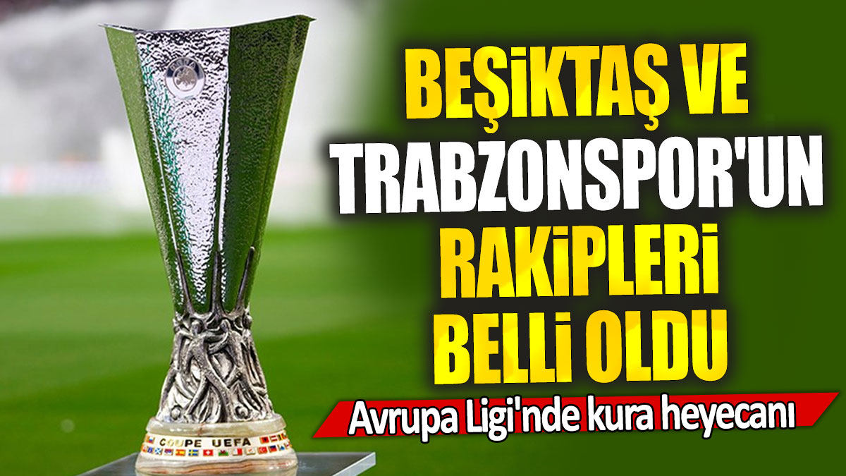 Beşiktaş ve Trabzonspor'un rakipleri belli oldu: Avrupa Ligi'nde kura heyecanı