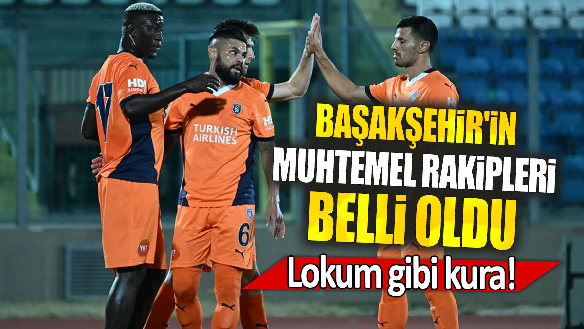 Başakşehir'in muhtemel rakipleri belli oldu: Lokum gibi kura