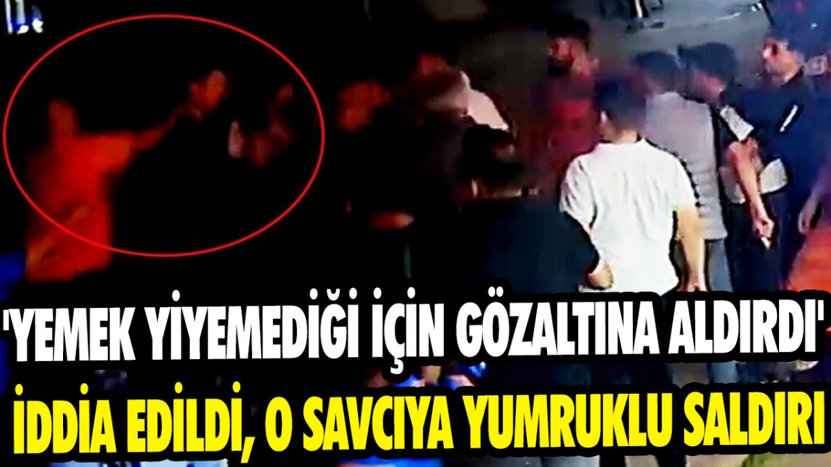 'Yemek Yiyemediği İçin Gözaltına Aldırdı' iddia edildi, o savcıya yumruklu saldırı