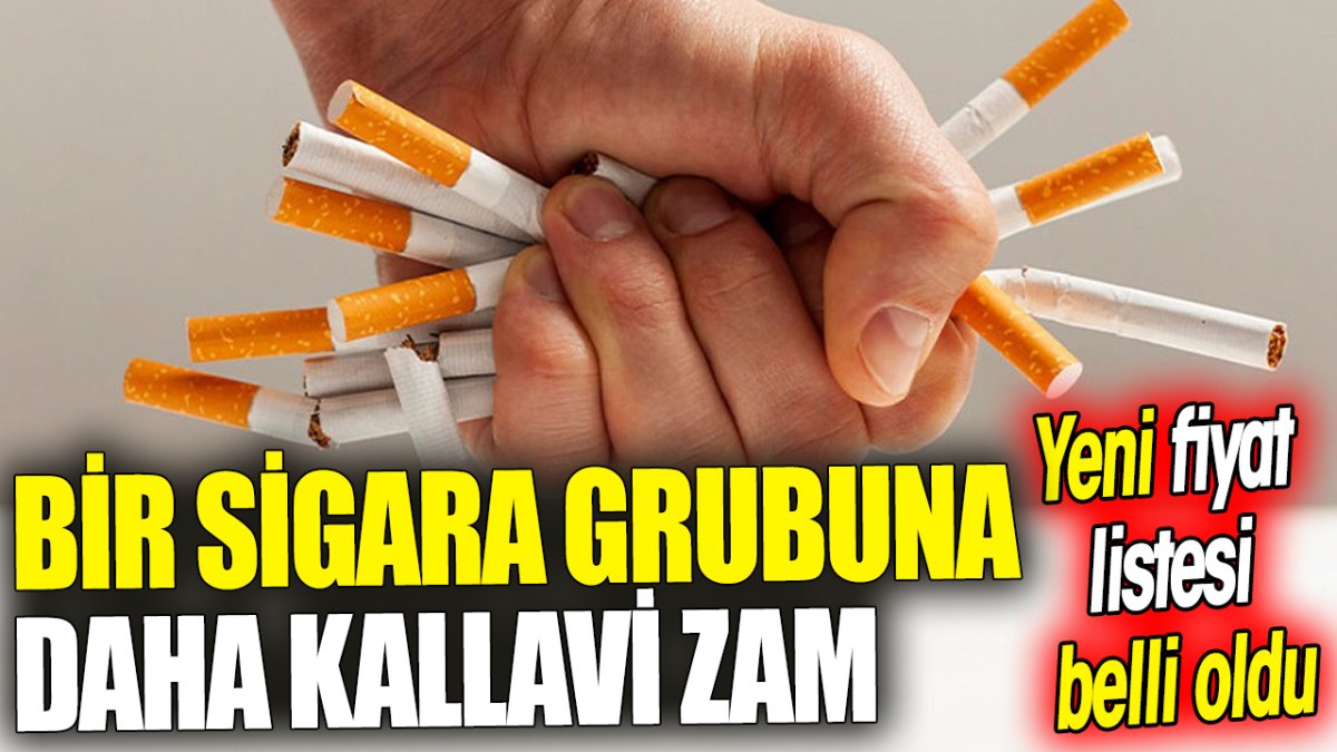 Bir sigara grubuna daha kallavi zam 'Yeni fiyat listesi belli oldu'