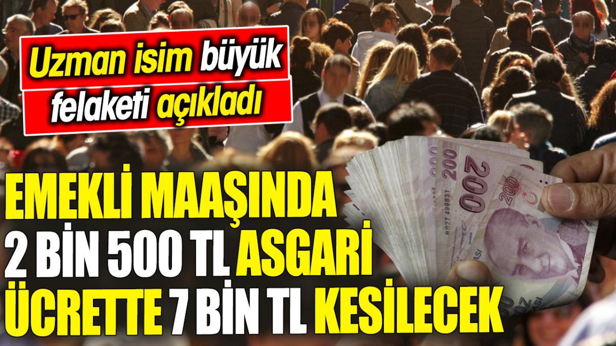 Emekli maaşında 2 bin 500 TL asgari ücrette 7 bin TL kesilecek ‘Uzman isim büyük felaketi açıkladı'