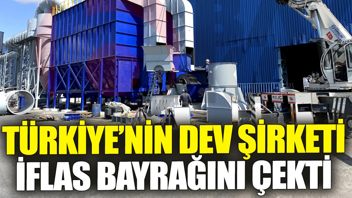 Türkiye’nin dev şirketi iflas bayrağını çekti ’Çalışanlar kara kara düşünüyor’