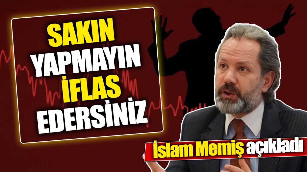 İslam Memiş: Sakın yapmayın iflas edersiniz