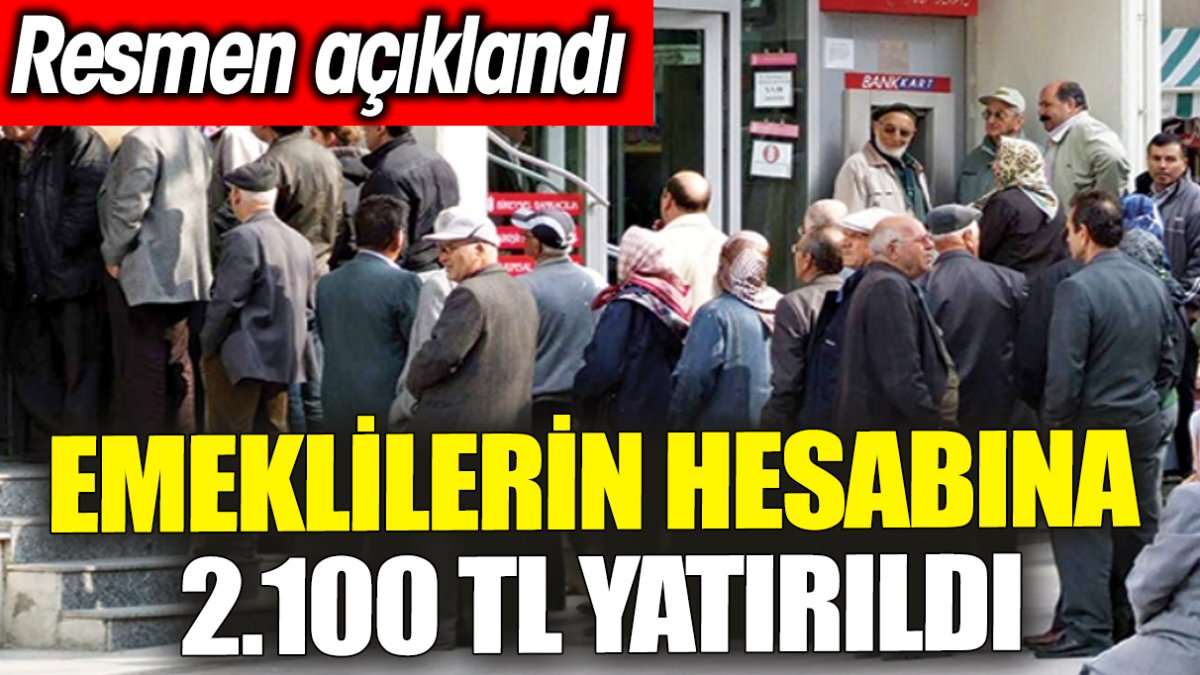 Emeklilerin hesabına 2.100 TL yatırıldı 'Resmen açıklandı'