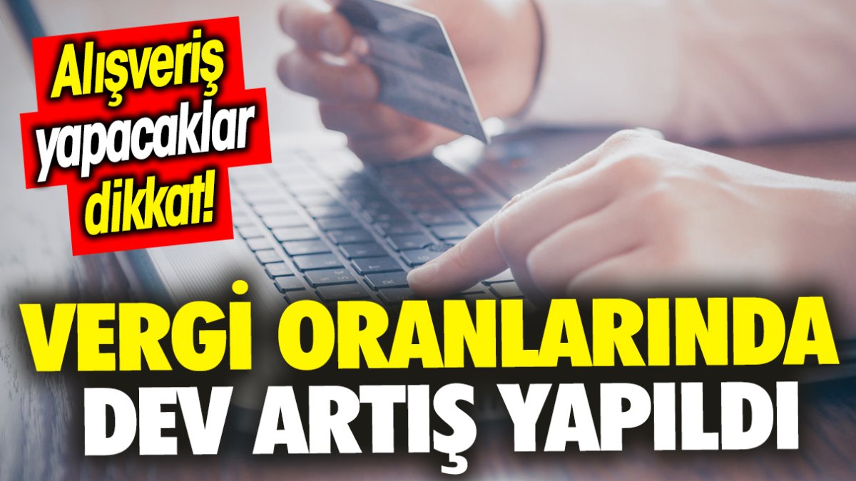 Alışveriş yapacaklar dikkat! Vergi oranlarında dev artış yapıldı