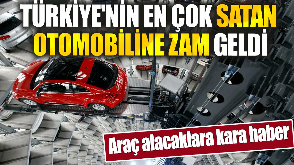 Türkiye'nin en çok satan otomobiline zam geldi. Araç alacaklara kara haber