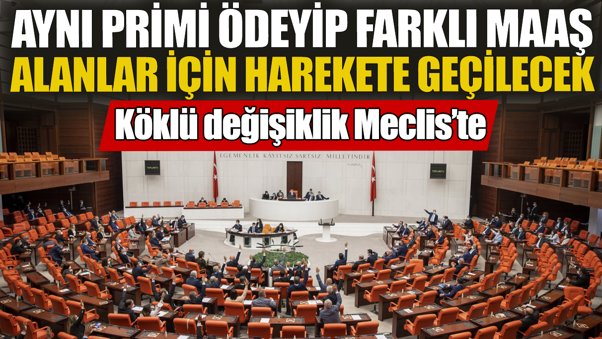 Köklü değişiklik Meclis'te! Aynı primi ödeyip farklı maaş alanlar için harekete geçilecek