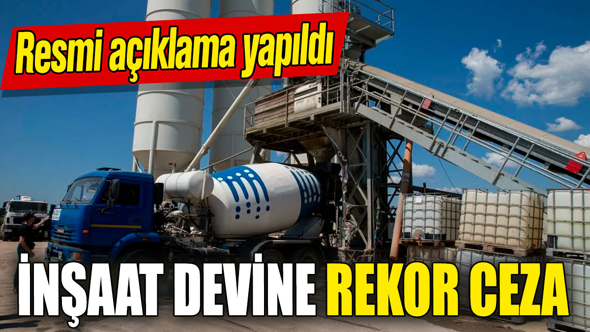 İnşaat devine rekor ceza! Resmi açıklama yapıldı