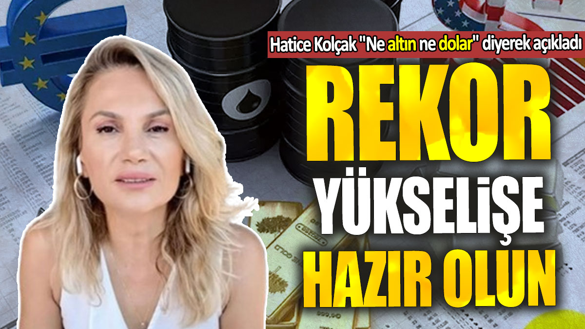 Hatice Kolçak "Ne altın ne dolar" diyerek açıkladı: Rekor yükselişe hazır olun