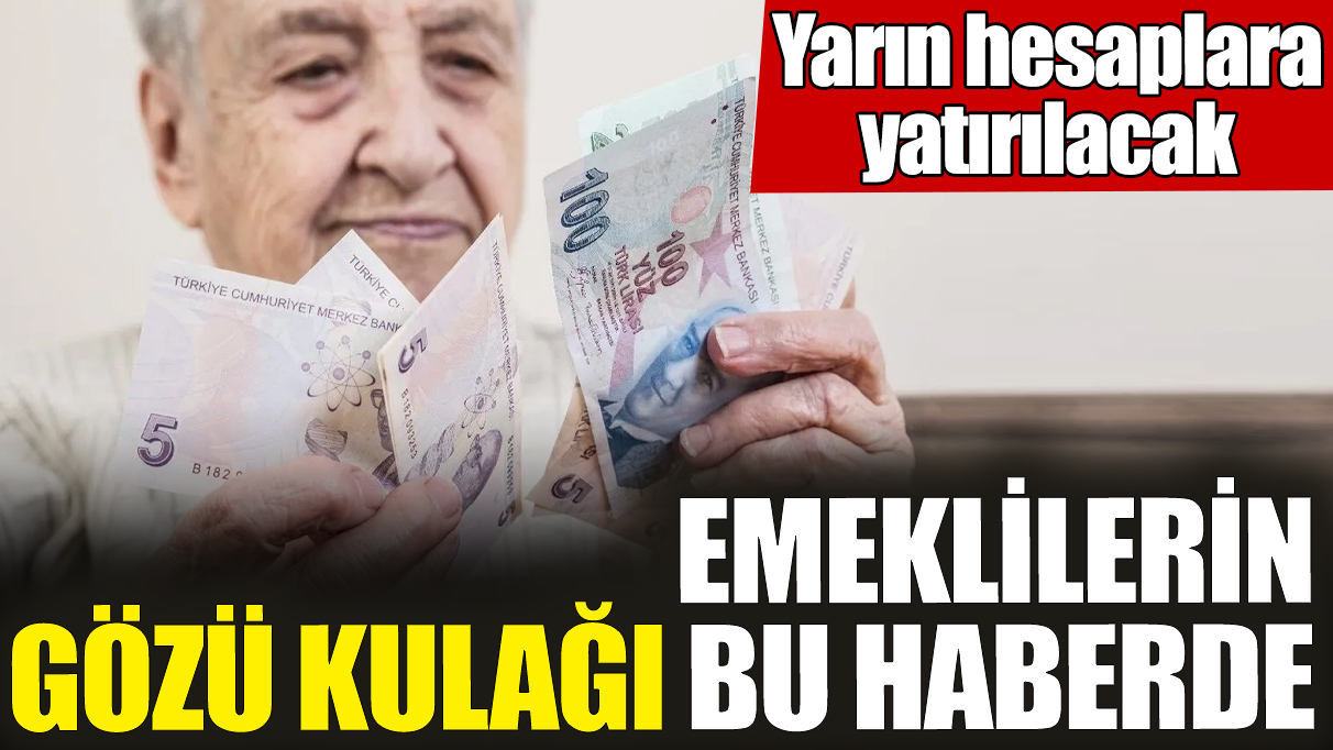 Emeklilerin gözü kulağı bu haberde! Yarın hesaplara yatırılacak