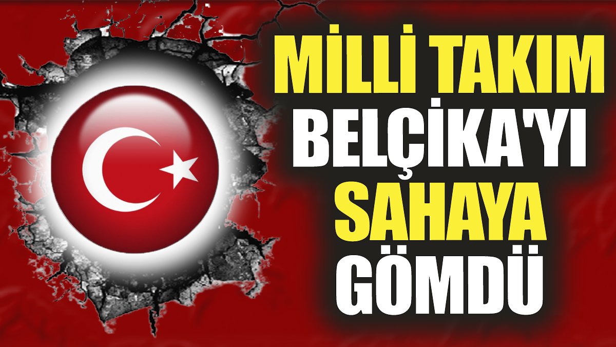 Milli takım Belçika'yı sahaya gömdü