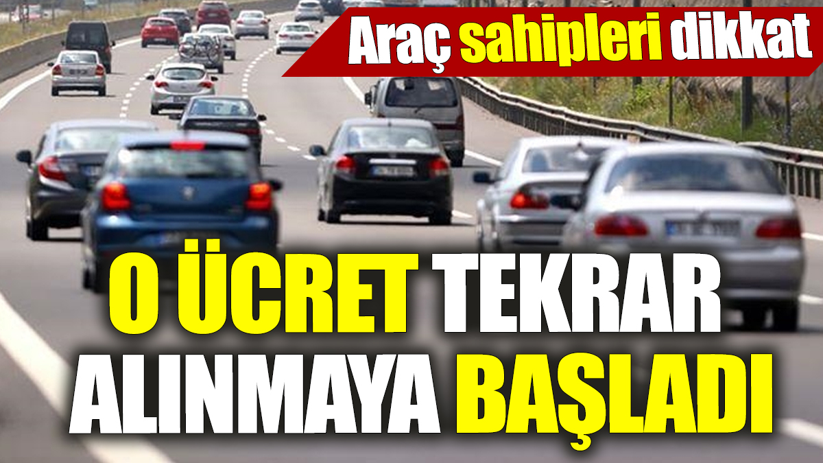 Araç sahipleri dikkat! O ücret tekrar alınmaya başladı