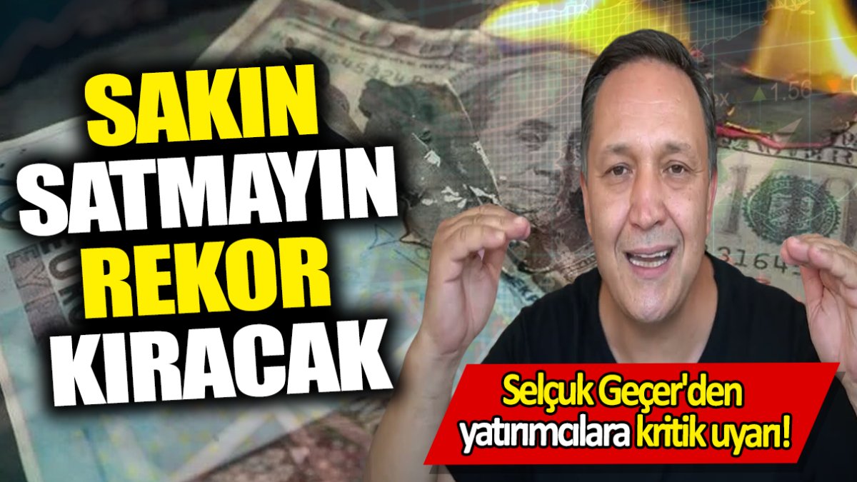 Selçuk Geçer: Sakın satmayın rekor kıracak