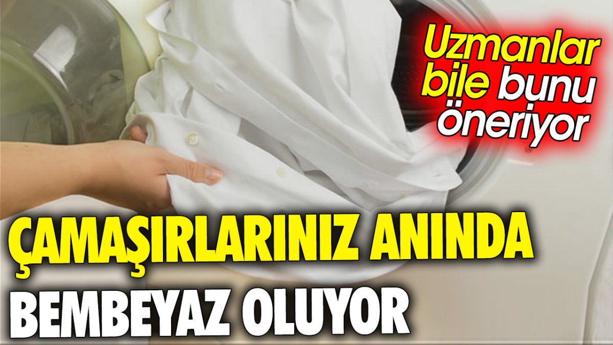 Çamaşırlarınız anında bembeyaz oluyor 'Uzmanlar bile bunu öneriyor'