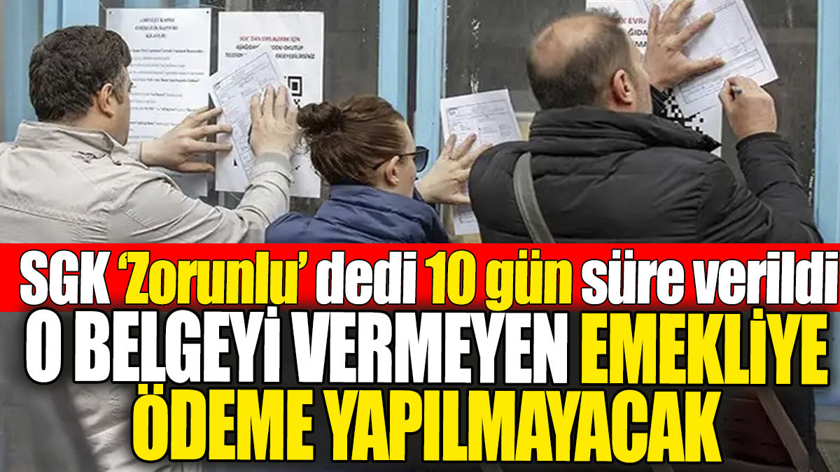 SGK zorunlu dedi 10 gün süre verildi: O belgeyi vermeyen emekliye artık ödeme yapılmayacak