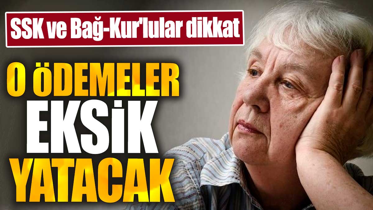 SSK ve Bağ-Kur'lular dikkat. O ödemeler eksik yatacak