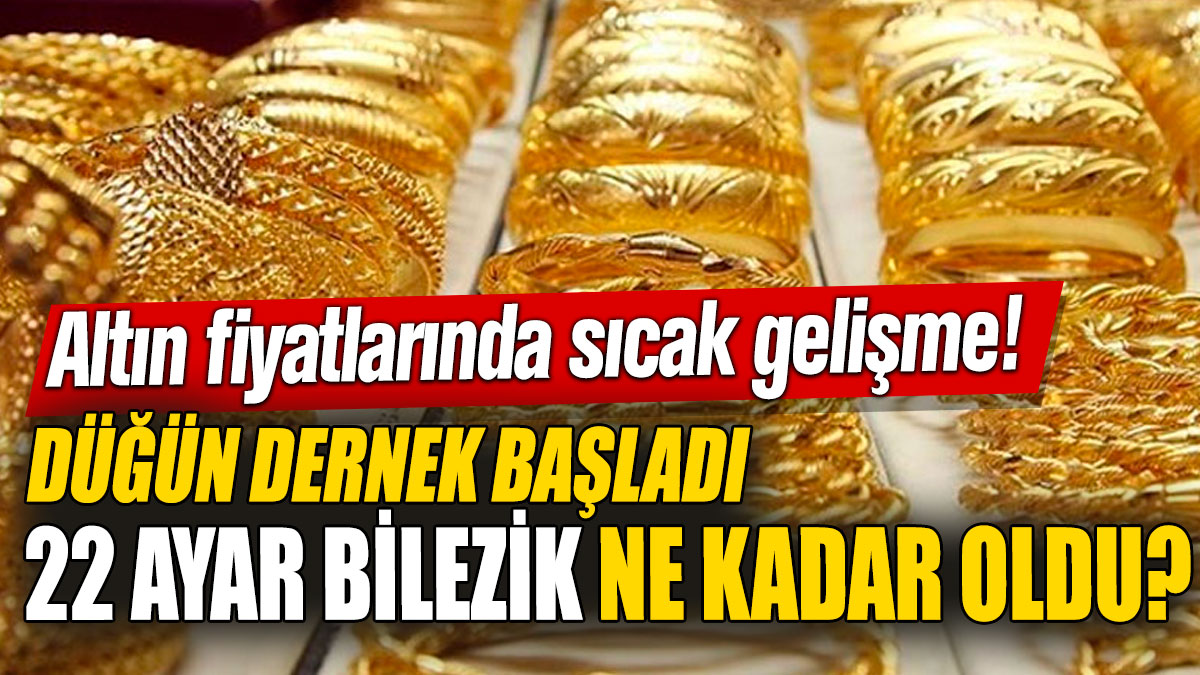 Altın fiyatlarında sıcak gelişme! Düğün dernek başladı! 22 ayar bilezik ne kadar oldu?