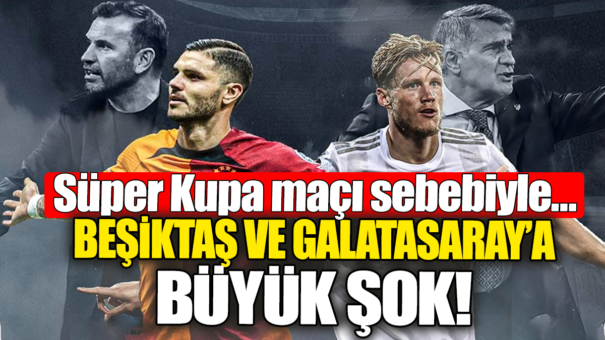 Beşiktaş ve Galatasaray’a büyük şok! Süper Kupa maçı sebebiyle…