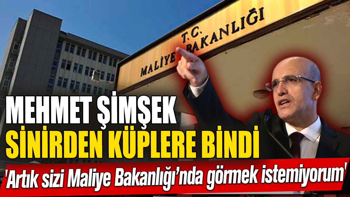 Mehmet Şimşek sinirden küplere bindi 'Artık sizi Maliye Bakanlığı’nda görmek istemiyorum'