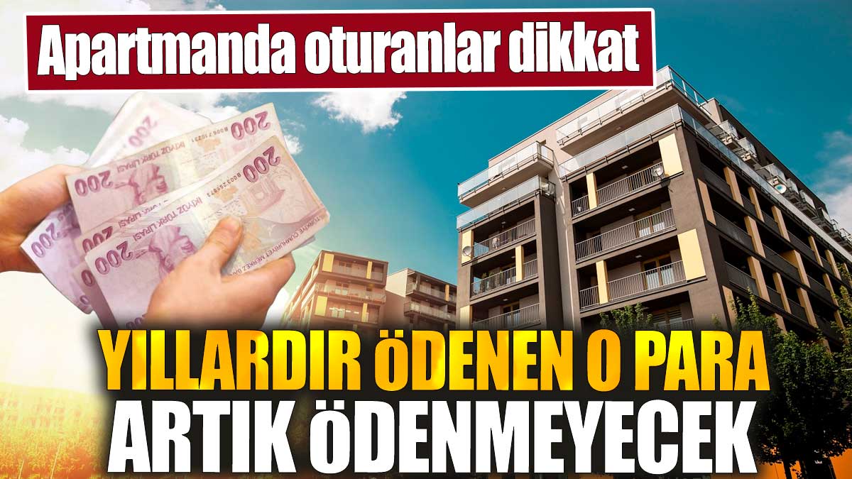 Apartmanda oturanlar dikkat. Yıllardır ödenen o para artık ödenmeyecek